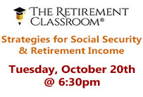 The Retirement Classroon Strategies for Social Security and retirement income Tuesday October 20th at 6:30pm