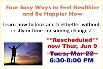 Four Easy Ways to Feel Healthier and Be Happier Now Presented by certified wellness coach Janet Nodorft of Blue Jewel Coaching Tuesday March 22nd from 6:30-8:00 PM