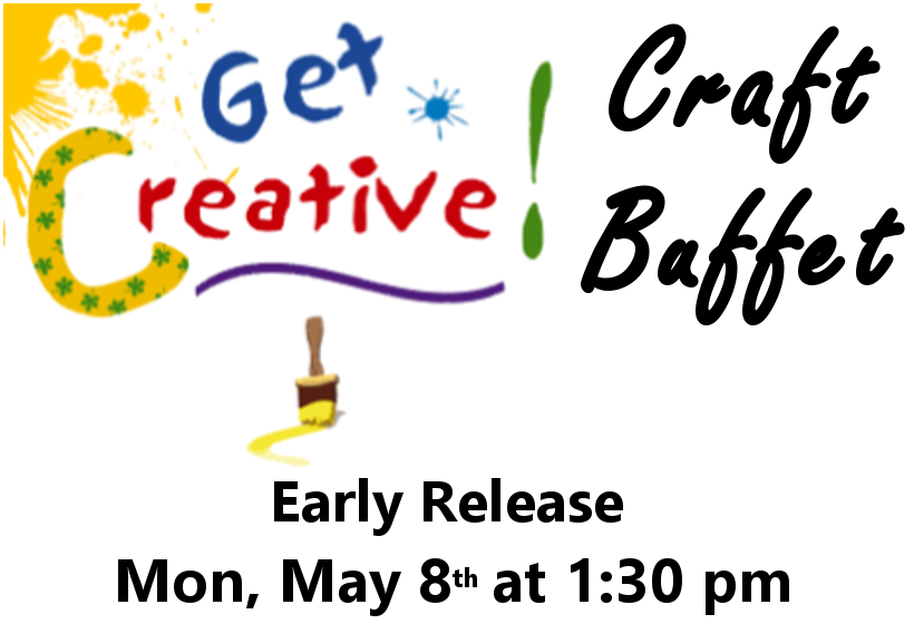 Get Creative! Craft Buffet Early Release Monday, May 8th at 1:30 pm