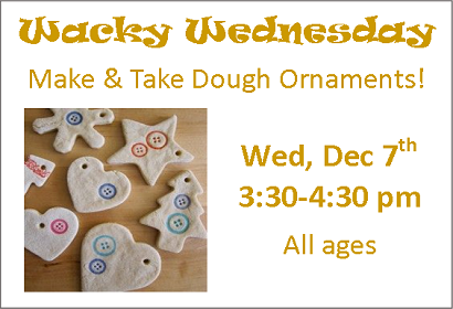 Wacky Wednesday Make and Take Dough Ornaments Wednesday December 7th from 3:30-4:30 pm Children of All Ages