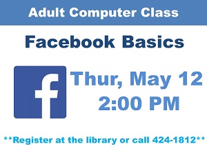 Adult Computer Class Facebook Basics Thursday May 12th at 2:00 PM Register at the Library or call 424-1812