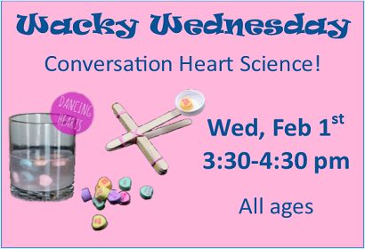 Wacky Wednesday Conversation Heart Science Wednesday February 1st from 3:30-4:30 pm All ages