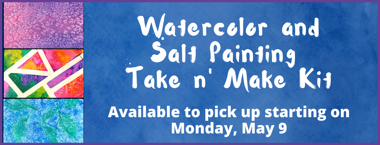 Watercolor & Salt Painting Take n' Make Kits are available to pick up starting on Monday, May 9.
