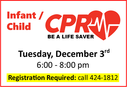 Infant and Child CPR (non-certification) class, Tuesday, December 3rd from 6:00 - 8:00 pm.  Registration Required, call 424-1812.
