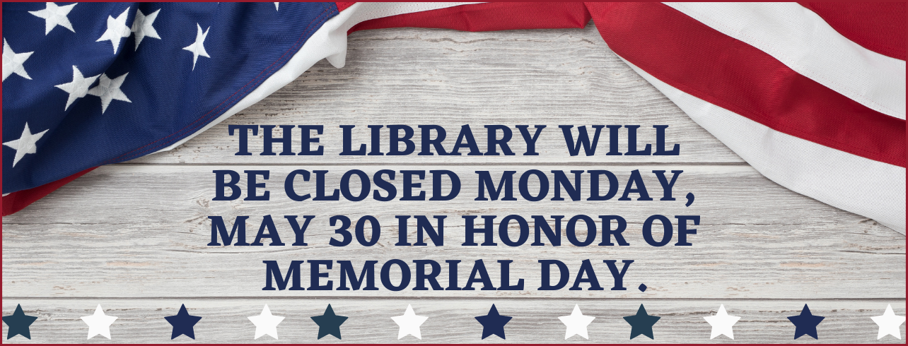 The Library will be closed Monday, May 30 in honor of Memorial Day