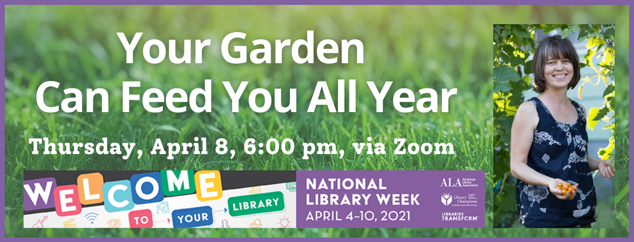 Your Garden Can Feed You All Year with Megan Cain, April 8 at 6:00 pm.  Part of National Library Week