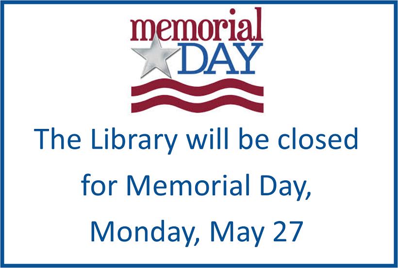 The library will be closed for Memorial Day, Monday, May 27